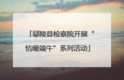 鄢陵县检察院开展“情暖端午”系列活动