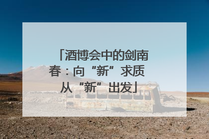 酒博会中的剑南春：向“新”求质 从“新”出发
