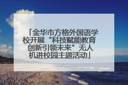金华市方格外国语学校开展“科技赋能教育 创新引领未来”无人机进校园主题活动