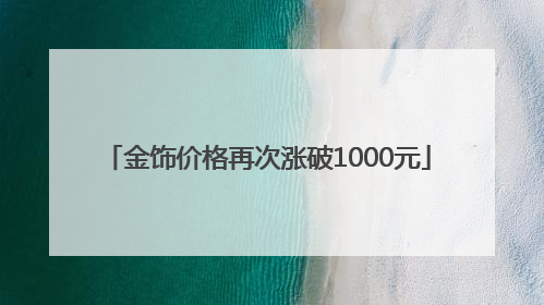 金饰价格再次涨破1000元