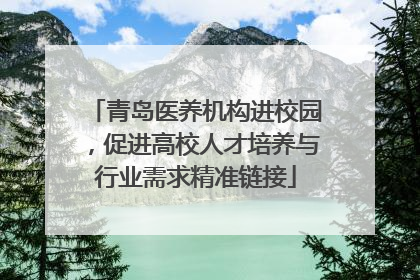 青岛医养机构进校园，促进高校人才培养与行业需求精准链接
