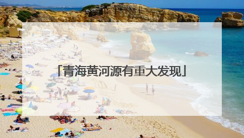 青海黄河源有重大发现