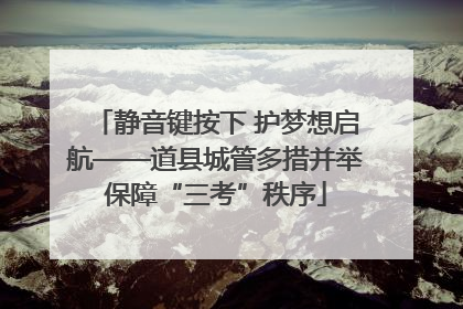 静音键按下 护梦想启航——道县城管多措并举保障“三考”秩序