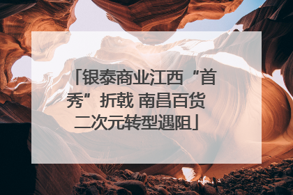 银泰商业江西“首秀”折戟 南昌百货二次元转型遇阻