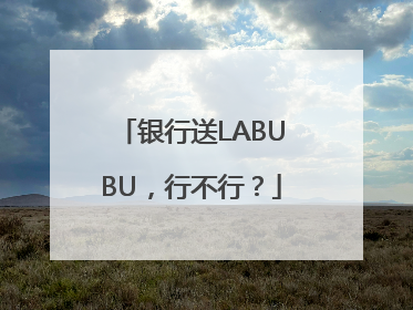 银行送LABUBU，行不行？