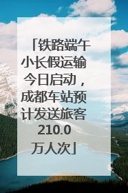 铁路端午小长假运输今日启动，成都车站预计发送旅客210.0万人次