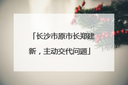 长沙市原市长郑建新，主动交代问题