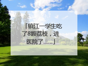 镇江一学生吃了8颗荔枝，进医院了……