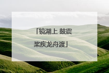 镜湖上 鼓震桨疾龙舟渡