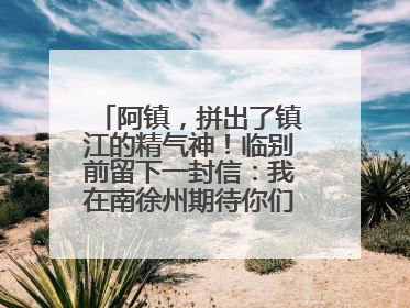 阿镇，拼出了镇江的精气神！临别前留下一封信：我在南徐州期待你们的到来