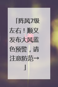 阵风7级左右！顺义发布大风蓝色预警，请注意防范→