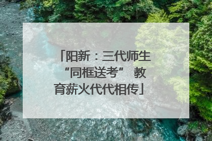 阳新：三代师生“同框送考” 教育薪火代代相传
