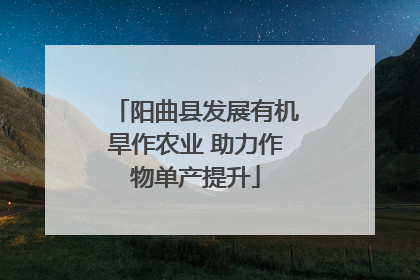 阳曲县发展有机旱作农业 助力作物单产提升