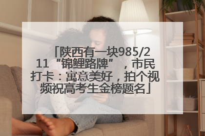 陕西有一块985/211“锦鲤路牌”，市民打卡：寓意美好，拍个视频祝高考生金榜题名
