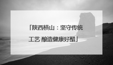 陕西横山：坚守传统工艺 酿造健康好醋