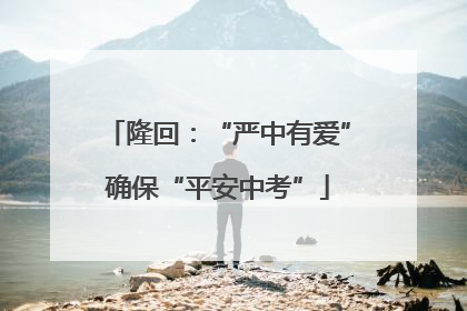 隆回：“严中有爱”确保“平安中考”