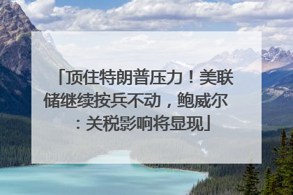 顶住特朗普压力！美联储继续按兵不动，鲍威尔：关税影响将显现