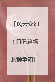 风云变幻！且看这场龙狮争霸