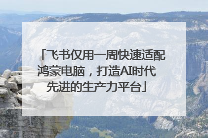 飞书仅用一周快速适配鸿蒙电脑，打造AI时代先进的生产力平台