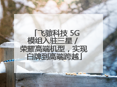 飞骧科技 5G 模组入驻三星 / 荣耀高端机型，实现白牌到高端跨越
