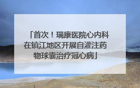首次！瑞康医院心内科在镇江地区开展自灌注药物球囊治疗冠心病