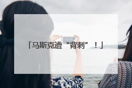 马斯克遭“背刺”！