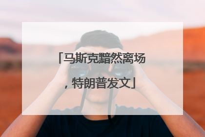 马斯克黯然离场，特朗普发文