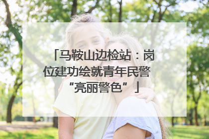 马鞍山边检站：岗位建功绘就青年民警“亮丽警色”