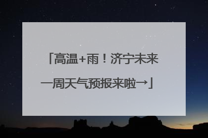 高温+雨！济宁未来一周天气预报来啦→