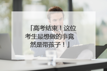 高考结束!这位考生最想做的事竟然是带孩子!