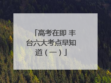 高考在即 丰台六大考点早知道（一）