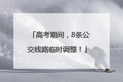 高考期间，8条公交线路临时调整！
