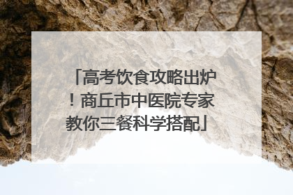 高考饮食攻略出炉！商丘市中医院专家教你三餐科学搭配