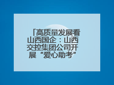 高质量发展看山西国企：山西交控集团公司开展“爱心助考”志愿服务活动