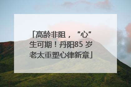 高龄非阻，“心” 生可期！丹阳85 岁老太重塑心律新章