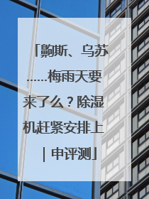 齁斯、乌苏……梅雨天要来了么？除湿机赶紧安排上｜申评测
