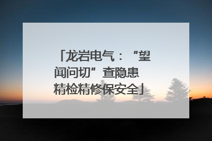 龙岩电气：“望闻问切”查隐患 精检精修保安全