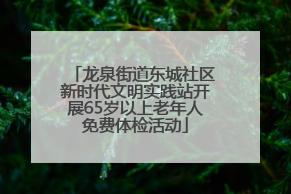 龙泉街道东城社区新时代文明实践站开展65岁以上老年人免费体检活动