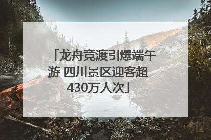 龙舟竞渡引爆端午游 四川景区迎客超430万人次