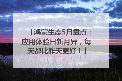 鸿蒙生态5月盘点：应用体验日新月异，每天都比昨天更好！