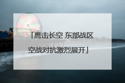 鹰击长空 东部战区空战对抗激烈展开