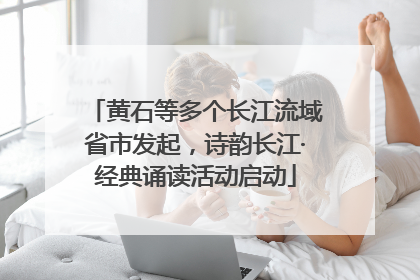 黄石等多个长江流域省市发起，诗韵长江·经典诵读活动启动