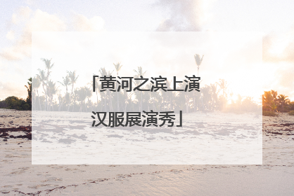 黄河之滨上演汉服展演秀