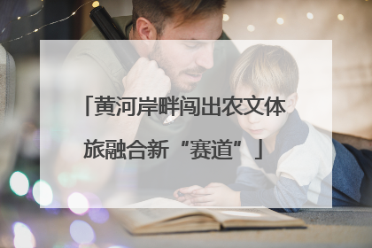 黄河岸畔闯出农文体旅融合新“赛道”