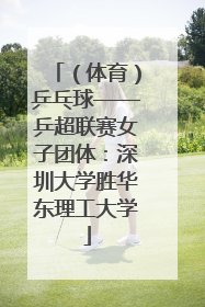 （体育）乒乓球——乒超联赛女子团体：深圳大学胜华东理工大学