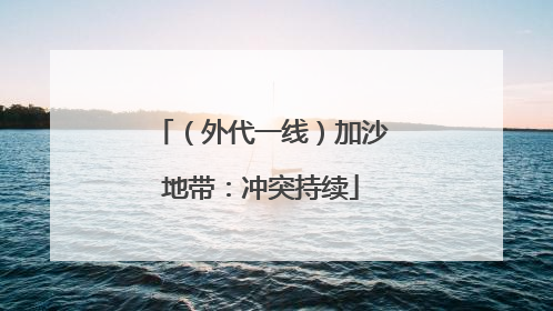 （外代一线）加沙地带：冲突持续
