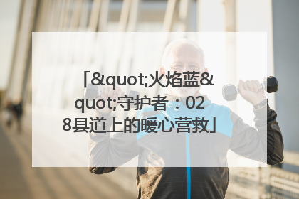 "火焰蓝"守护者：028县道上的暖心营救