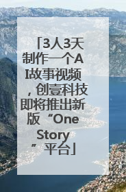 3人3天制作一个AI故事视频，创壹科技即将推出新版“OneStory”平台