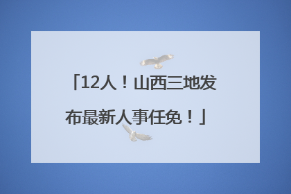 12人！山西三地发布最新人事任免！