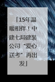 15年温暖相伴！中建七局建装公司“爱心送考”再出发